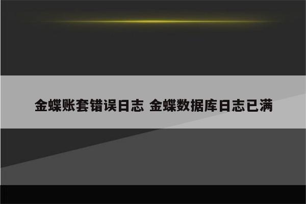 金蝶账套错误日志 金蝶数据库日志已满