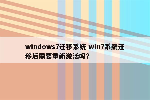 windows7迁移系统 win7系统迁移后需要重新激活吗?