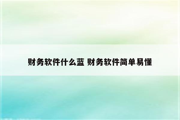财务软件什么蓝 财务软件简单易懂