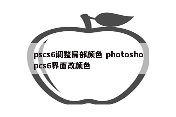 pscs6调整局部颜色 photoshopcs6界面改颜色