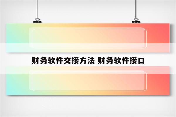 财务软件交接方法 财务软件接口