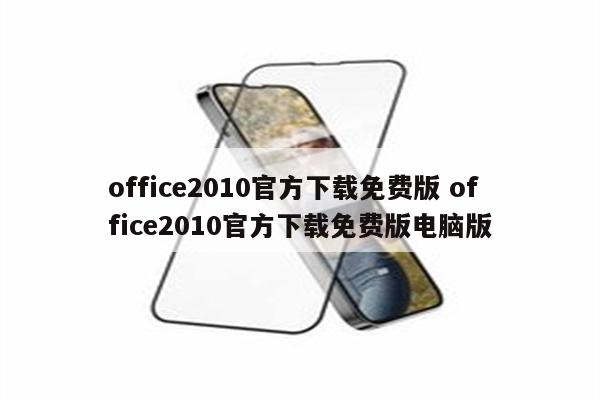 office2010官方下载免费版 office2010官方下载免费版电脑版