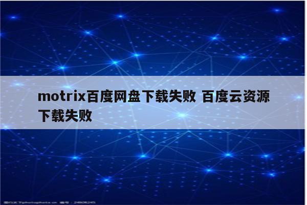 motrix百度网盘下载失败 百度云资源下载失败