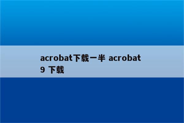 acrobat下载一半 acrobat 9 下载