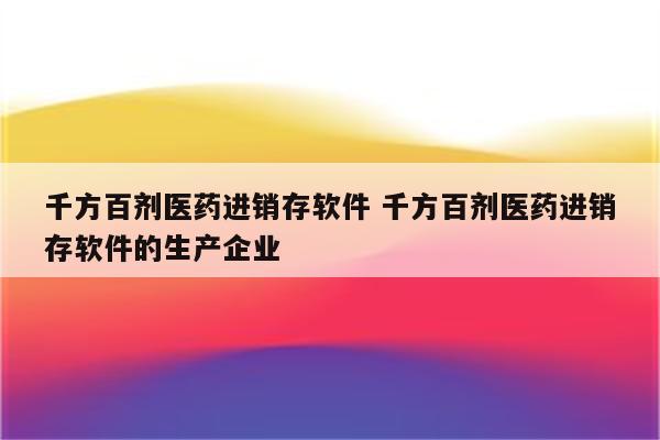 千方百剂医药进销存软件 千方百剂医药进销存软件的生产企业