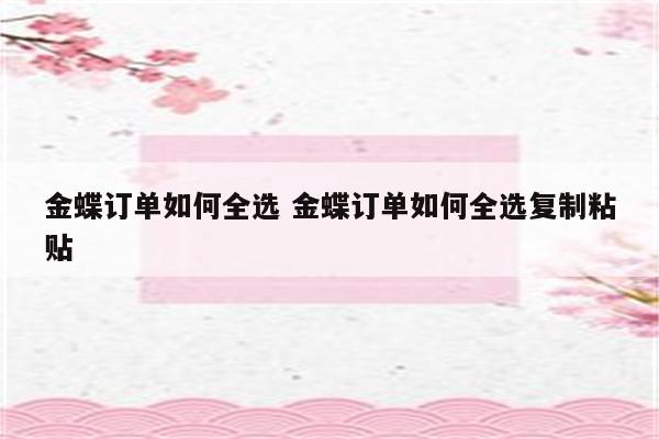 金蝶订单如何全选 金蝶订单如何全选复制粘贴