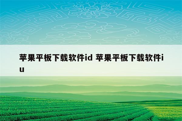 苹果平板下载软件id 苹果平板下载软件iu