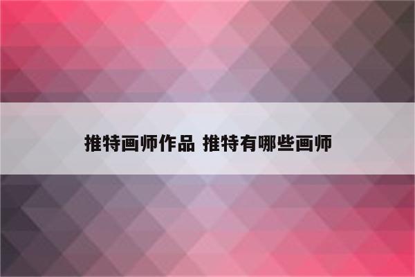 推特画师作品 推特有哪些画师