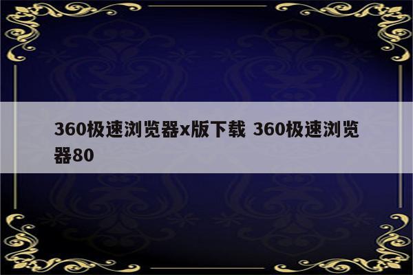 360极速浏览器x版下载 360极速浏览器80