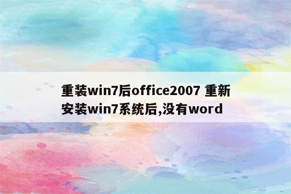重装win7后office2007 重新安装win7系统后,没有word