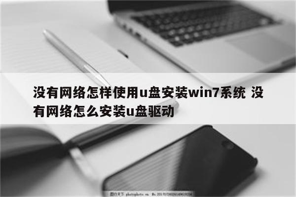 没有网络怎样使用u盘安装win7系统 没有网络怎么安装u盘驱动
