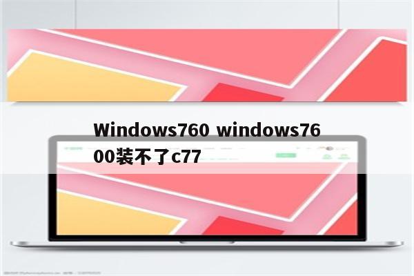 Windows760 windows7600装不了c77