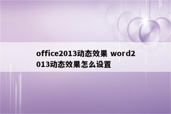 office2013动态效果 word2013动态效果怎么设置
