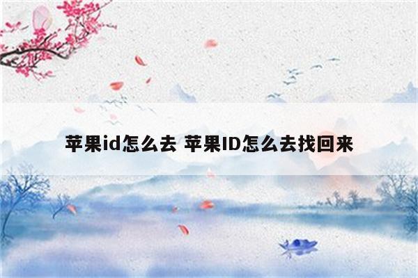 苹果id怎么去 苹果ID怎么去找回来