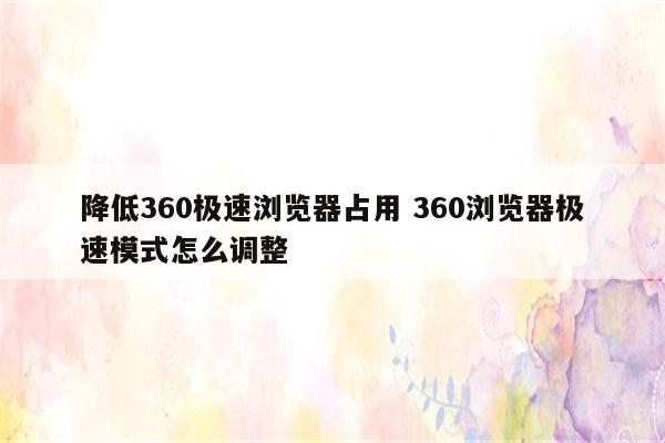 降低360极速浏览器占用 360浏览器极速模式怎么调整