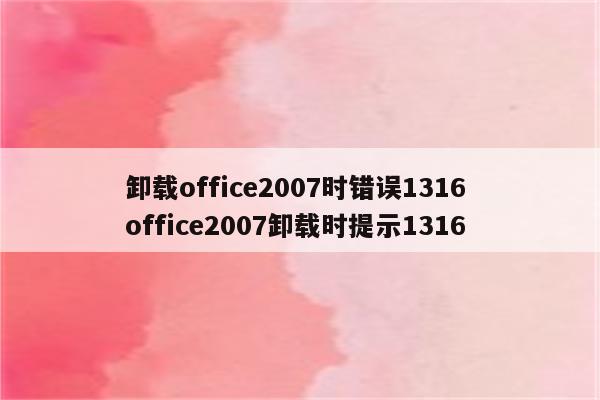 卸载office2007时错误1316 office2007卸载时提示1316