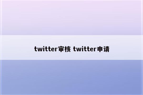 twitter审核 twitter申请