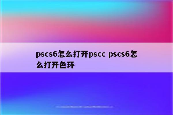 pscs6怎么打开pscc pscs6怎么打开色环