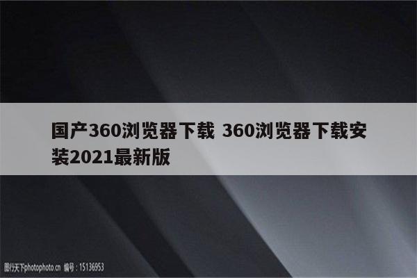 国产360浏览器下载 360浏览器下载安装2021最新版