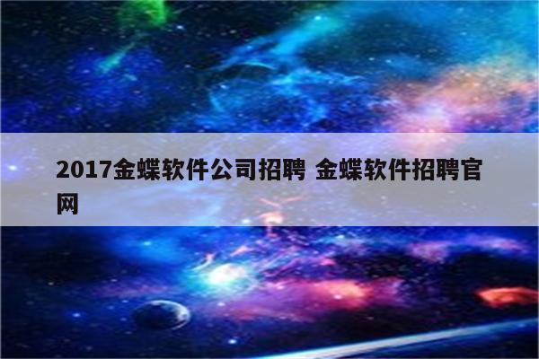 2017金蝶软件公司招聘 金蝶软件招聘官网