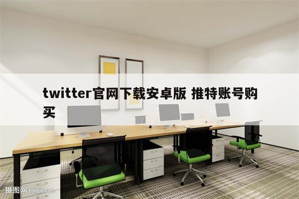 twitter官网下载安卓版 推特账号购买