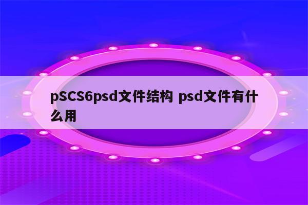 pSCS6psd文件结构 psd文件有什么用
