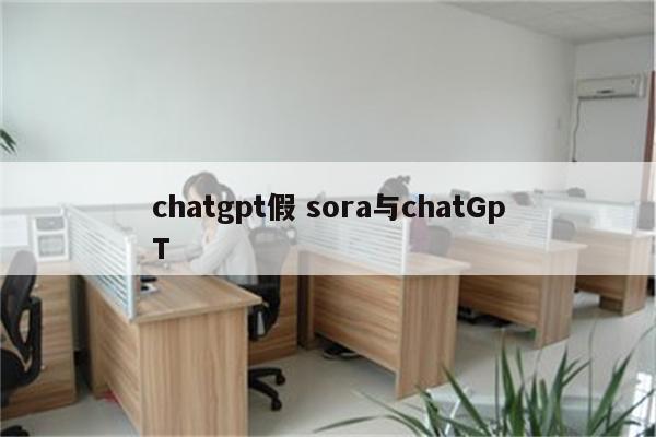 详细阅读:chatgpt假 sora与chatGpT chatgpt假 sora与chatGpT