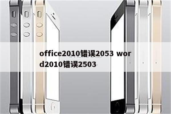 详细阅读:office2010错误2053 word2010错误2503 office2010错误2053 word2010错误2503