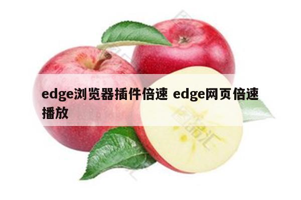edge浏览器插件倍速 edge网页倍速播放