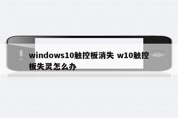 windows10触控板消失 w10触控板失灵怎么办