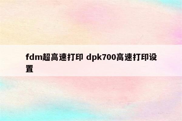fdm超高速打印 dpk700高速打印设置