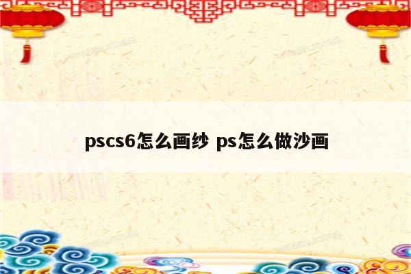 pscs6怎么画纱 ps怎么做沙画