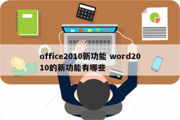 office2010新功能 word2010的新功能有哪些