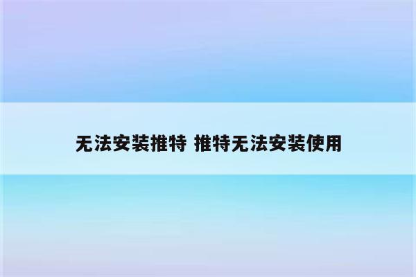 无法安装推特 推特无法安装使用