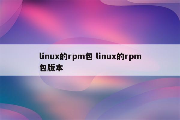 linux的rpm包 linux的rpm包版本