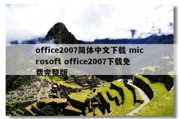 office2007简体中文下载 microsoft office2007下载免费完整版