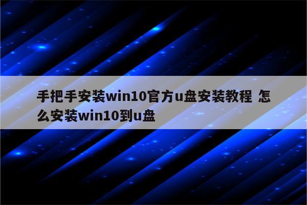 手把手安装win10官方u盘安装教程 怎么安装win10到u盘