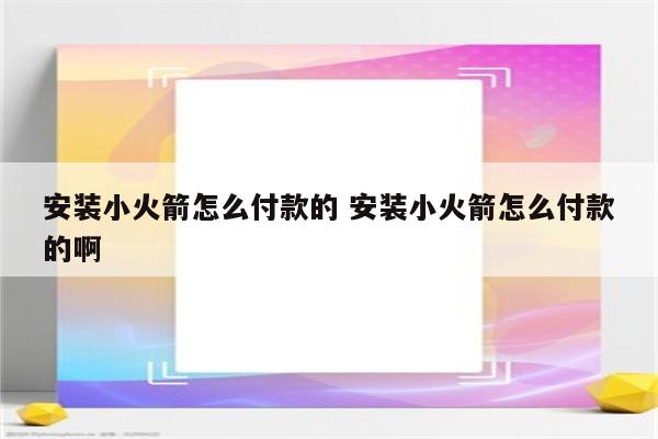 安装小火箭怎么付款的 安装小火箭怎么付款的啊