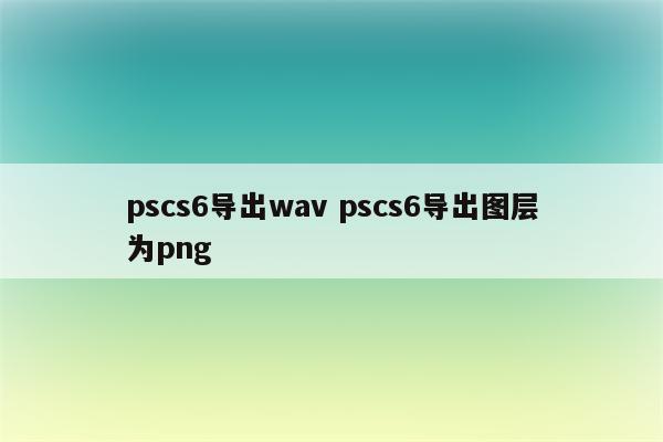 pscs6导出wav pscs6导出图层为png