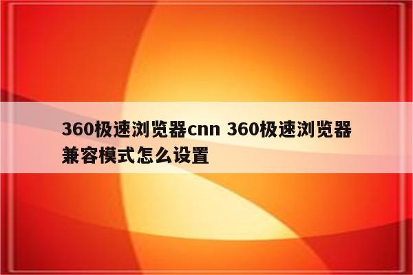 360极速浏览器cnn 360极速浏览器兼容模式怎么设置