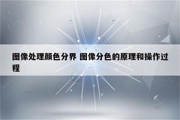 图像处理颜色分界 图像分色的原理和操作过程