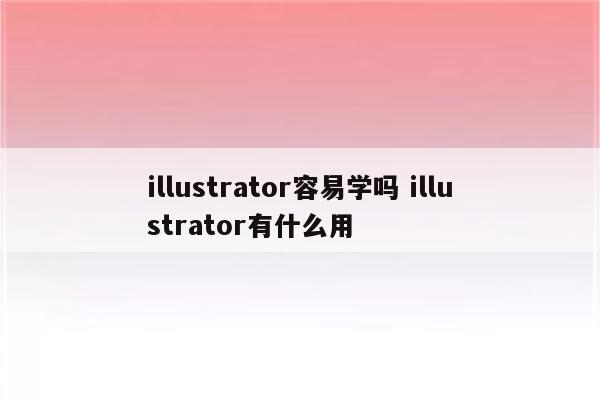 illustrator容易学吗 illustrator有什么用