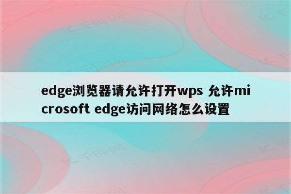 edge浏览器请允许打开wps 允许microsoft edge访问网络怎么设置