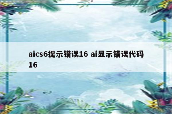 aics6提示错误16 ai显示错误代码16