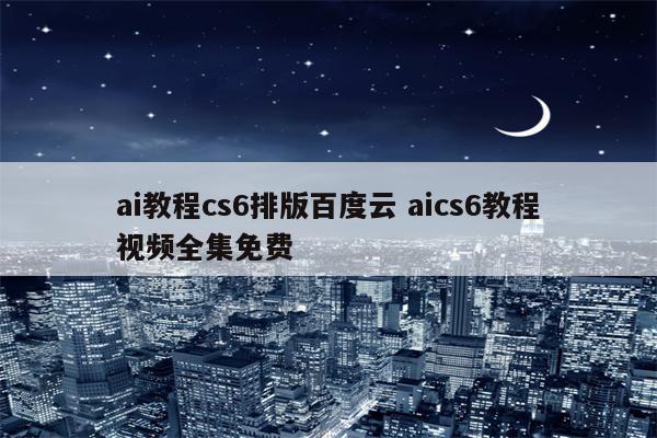 ai教程cs6排版百度云 aics6教程视频全集免费