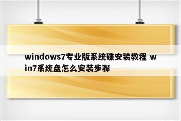 windows7专业版系统碟安装教程 win7系统盘怎么安装步骤