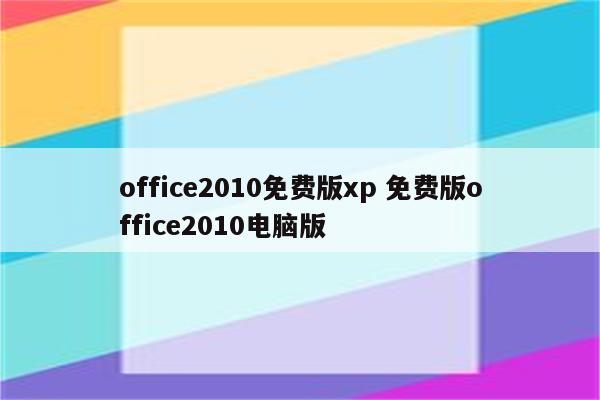 office2010免费版xp 免费版office2010电脑版
