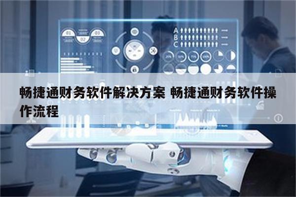 畅捷通财务软件解决方案 畅捷通财务软件操作流程