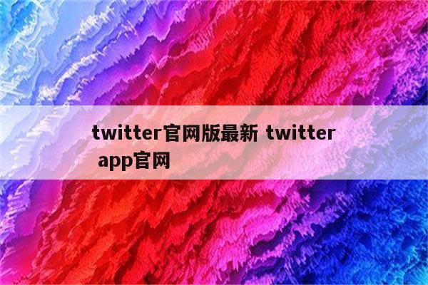 twitter官网版最新 twitter app官网