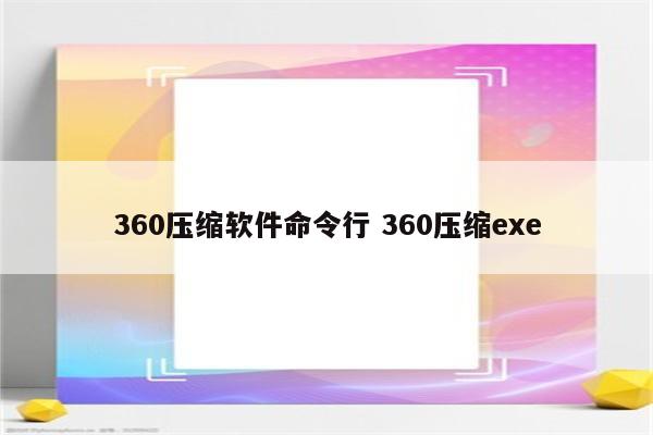 360压缩软件命令行 360压缩exe